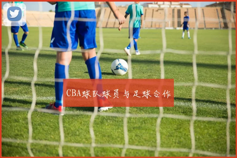 CBA球队球员与足球合作