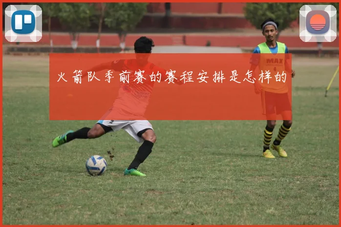 火箭队季前赛的赛程安排是怎样的