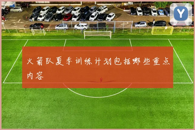 火箭队夏季训练计划包括哪些重点内容