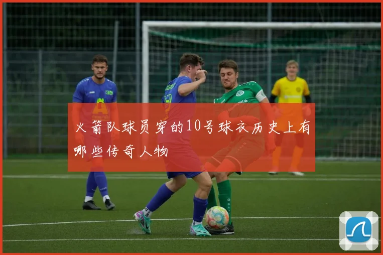 火箭队球员穿的10号球衣历史上有哪些传奇人物