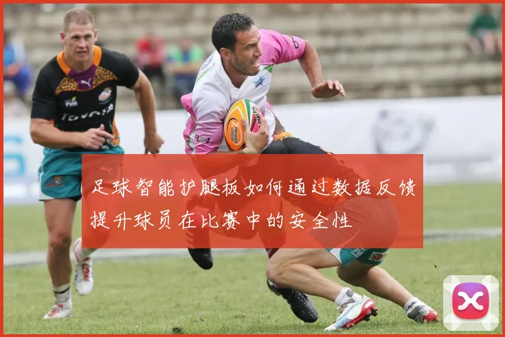 足球智能护腿板如何通过数据反馈提升球员在比赛中的安全性