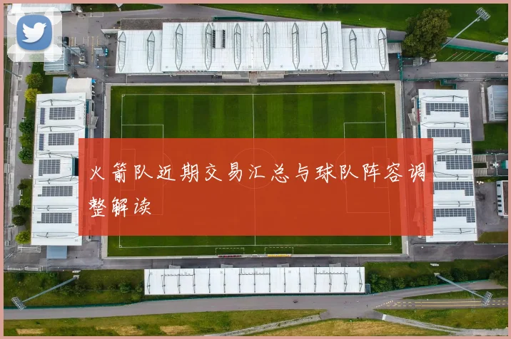 火箭队近期交易汇总与球队阵容调整解读